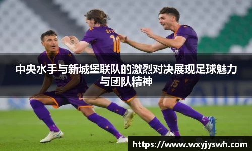 K1体育中央水手与新城堡联队的激烈对决展现足球魅力与团队精神